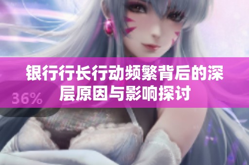 银行行长行动频繁背后的深层原因与影响探讨