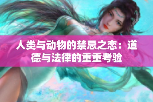 人类与动物的禁忌之恋：道德与法律的重重考验