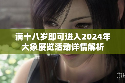 满十八岁即可进入2024年大象展览活动详情解析