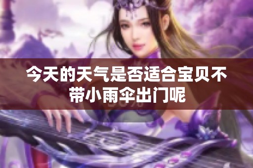 今天的天气是否适合宝贝不带小雨伞出门呢