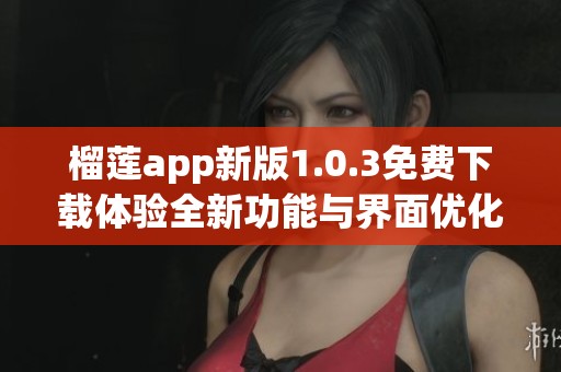 榴莲app新版1.0.3免费下载体验全新功能与界面优化