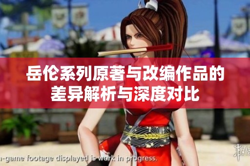 岳伦系列原著与改编作品的差异解析与深度对比