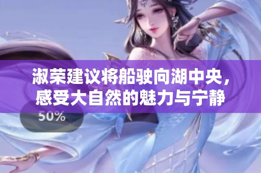 淑荣建议将船驶向湖中央，感受大自然的魅力与宁静