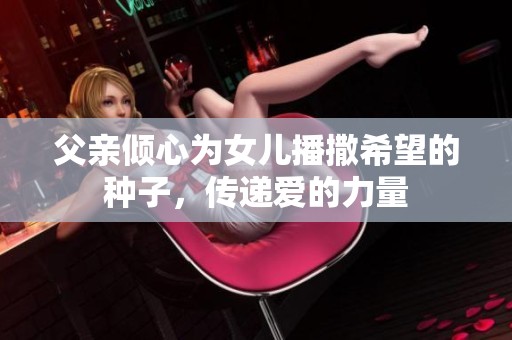 父亲倾心为女儿播撒希望的种子，传递爱的力量