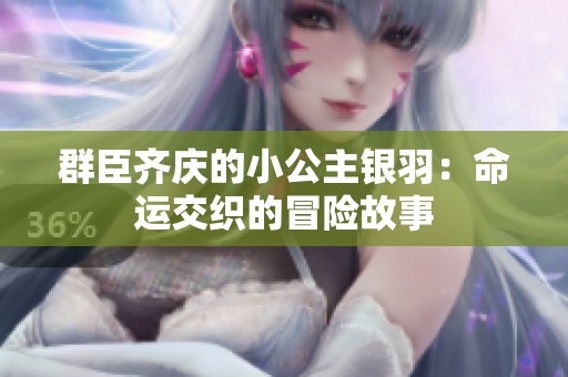 群臣齐庆的小公主银羽：命运交织的冒险故事