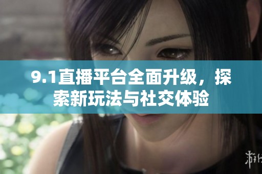 9.1直播平台全面升级，探索新玩法与社交体验