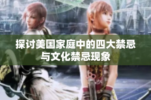 探讨美国家庭中的四大禁忌与文化禁忌现象