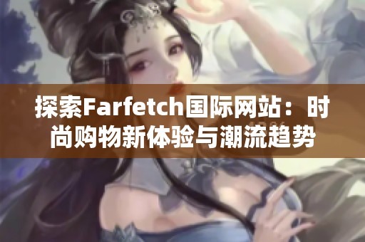 探索Farfetch国际网站：时尚购物新体验与潮流趋势