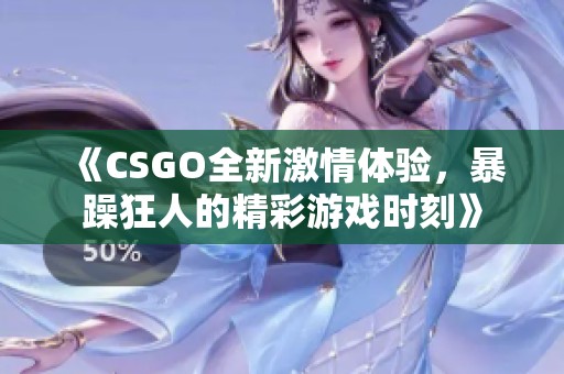 《CSGO全新激情体验，暴躁狂人的精彩游戏时刻》