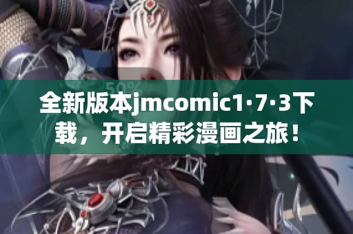 全新版本jmcomic1·7·3下载，开启精彩漫画之旅！