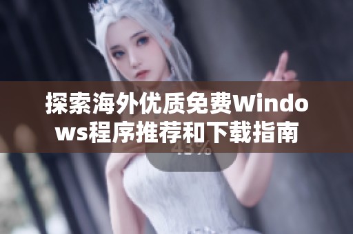 探索海外优质免费Windows程序推荐和下载指南