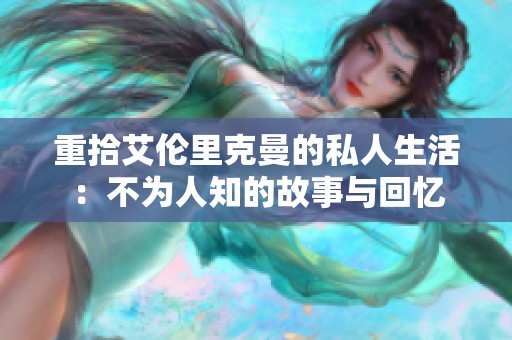 重拾艾伦里克曼的私人生活：不为人知的故事与回忆