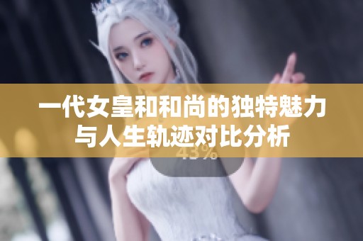 一代女皇和和尚的独特魅力与人生轨迹对比分析