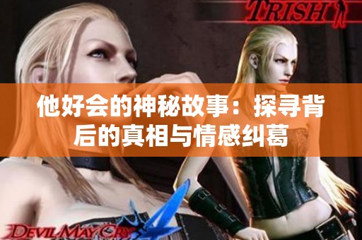 他好会的神秘故事：探寻背后的真相与情感纠葛