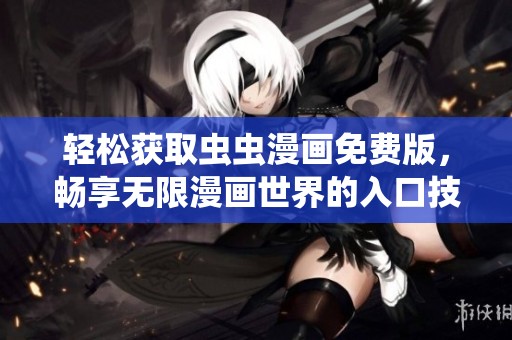 轻松获取虫虫漫画免费版，畅享无限漫画世界的入口技巧