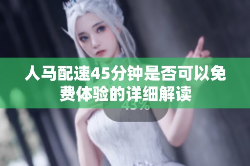 人马配速45分钟是否可以免费体验的详细解读
