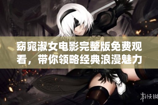 窈窕淑女电影完整版免费观看，带你领略经典浪漫魅力