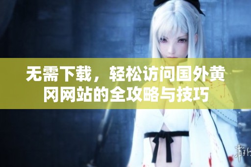 无需下载，轻松访问国外黄冈网站的全攻略与技巧