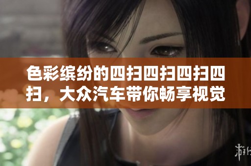 色彩缤纷的四扫四扫四扫四扫，大众汽车带你畅享视觉盛宴