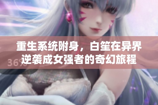 重生系统附身，白笙在异界逆袭成女强者的奇幻旅程
