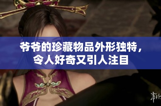 爷爷的珍藏物品外形独特，令人好奇又引人注目