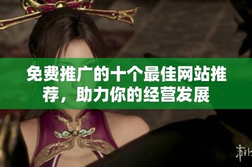 免费推广的十个最佳网站推荐，助力你的经营发展