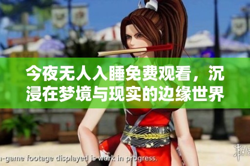 今夜无人入睡免费观看，沉浸在梦境与现实的边缘世界