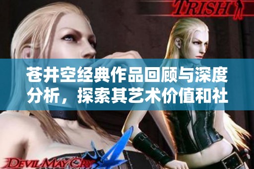 苍井空经典作品回顾与深度分析，探索其艺术价值和社会影响