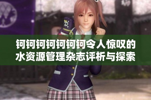 钶钶钶钶钶钶钶令人惊叹的水资源管理杂志评析与探索