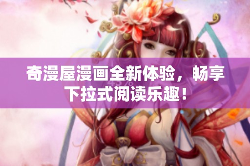 奇漫屋漫画全新体验，畅享下拉式阅读乐趣！