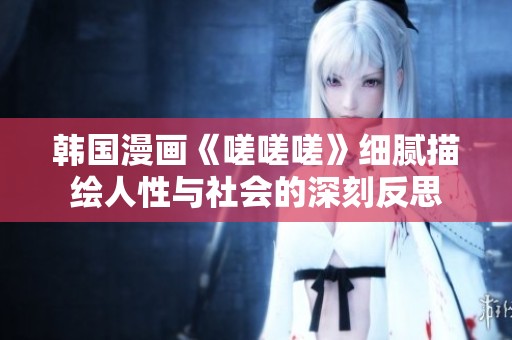 韩国漫画《嗟嗟嗟》细腻描绘人性与社会的深刻反思