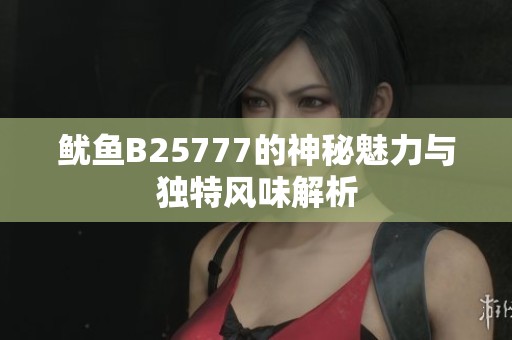鱿鱼B25777的神秘魅力与独特风味解析