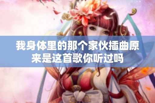 我身体里的那个家伙插曲原来是这首歌你听过吗