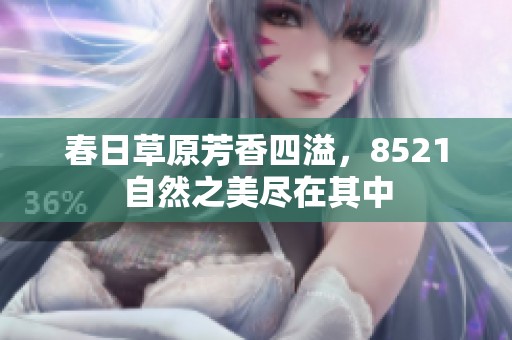春日草原芳香四溢，8521自然之美尽在其中