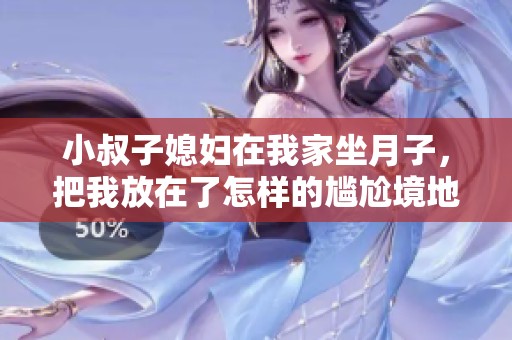小叔子媳妇在我家坐月子，把我放在了怎样的尴尬境地