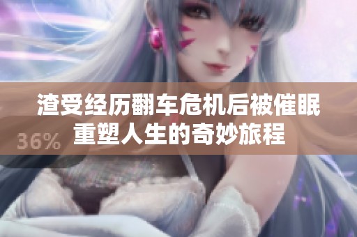 渣受经历翻车危机后被催眠重塑人生的奇妙旅程