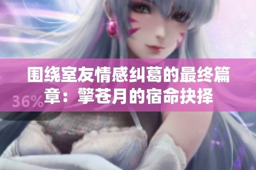 围绕室友情感纠葛的最终篇章：擎苍月的宿命抉择