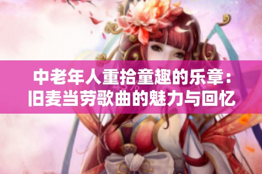 中老年人重拾童趣的乐章：旧麦当劳歌曲的魅力与回忆