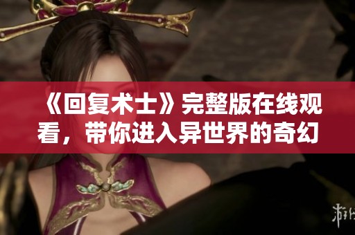 《回复术士》完整版在线观看，带你进入异世界的奇幻冒险