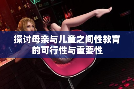 探讨母亲与儿童之间性教育的可行性与重要性