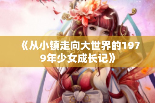 《从小镇走向大世界的1979年少女成长记》