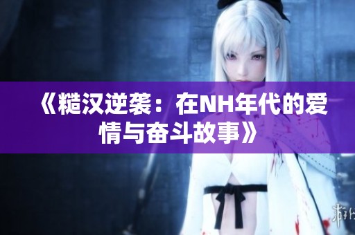 《糙汉逆袭：在NH年代的爱情与奋斗故事》