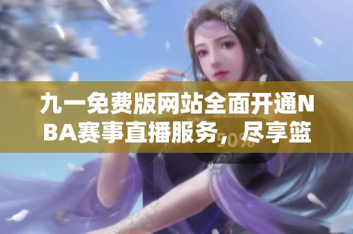 九一免费版网站全面开通NBA赛事直播服务，尽享篮球盛宴