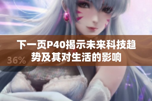 下一页P40揭示未来科技趋势及其对生活的影响