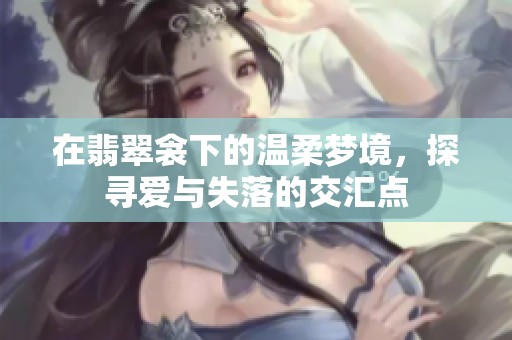 在翡翠衾下的温柔梦境，探寻爱与失落的交汇点