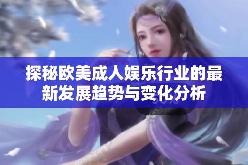 探秘欧美成人娱乐行业的最新发展趋势与变化分析