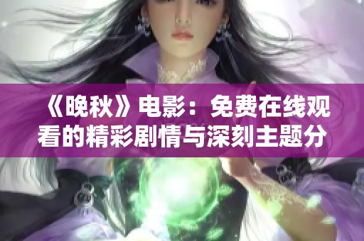 《晚秋》电影：免费在线观看的精彩剧情与深刻主题分析
