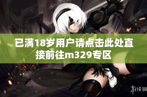 已满18岁用户请点击此处直接前往m329专区