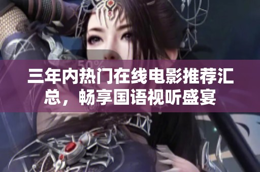 三年内热门在线电影推荐汇总，畅享国语视听盛宴