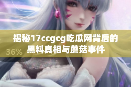 揭秘17ccgcg吃瓜网背后的黑料真相与蘑菇事件